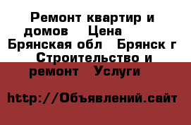 Ремонт квартир и домов. › Цена ­ 100 - Брянская обл., Брянск г. Строительство и ремонт » Услуги   